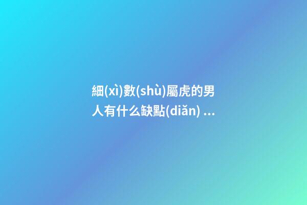 細(xì)數(shù)屬虎的男人有什么缺點(diǎn)？